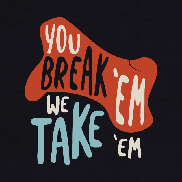 You Break Em We Take Em by whyitsme